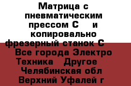 Матрица с пневматическим прессом С640 и копировально-фрезерный станок С640 - Все города Электро-Техника » Другое   . Челябинская обл.,Верхний Уфалей г.